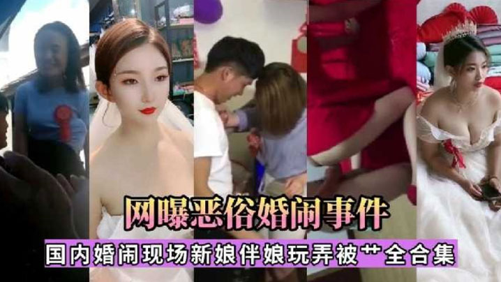 国内婚闹现场 新娘伴娘被当众玩弄爆操合集